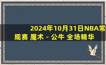 2024年10月31日NBA常规赛 魔术 - 公牛 全场精华回放